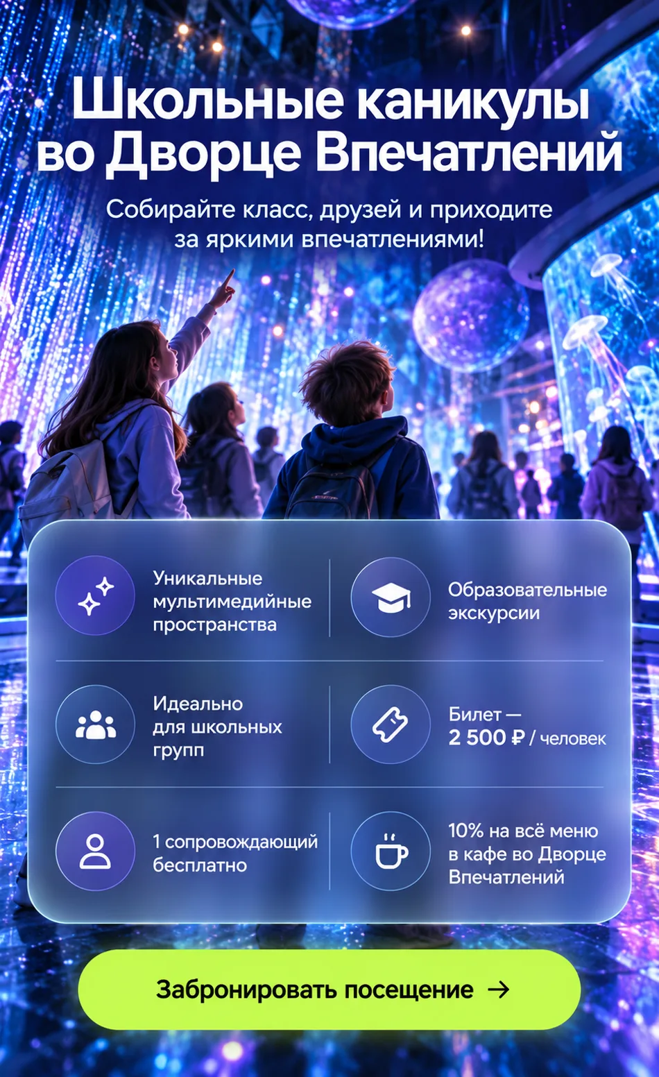 Школьные каникулы во Дворце Впечатлений — собирайте класс, друзей и приходите за яркими впечатлениями. Билет 2 500 ₽ / человек, 1 сопровождающий бесплатно, 10% на всё меню в кафе